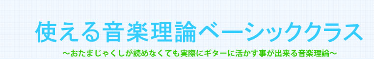 使える音楽理論ベーシッククラス～おたまじゃくしが読めなくても実際にギターに活かす事が出来る音楽理論～
